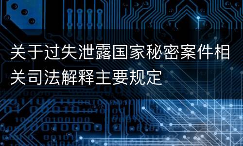 关于过失泄露国家秘密案件相关司法解释主要规定