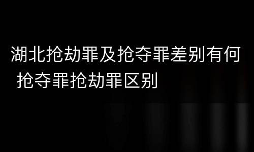 湖北抢劫罪及抢夺罪差别有何 抢夺罪抢劫罪区别