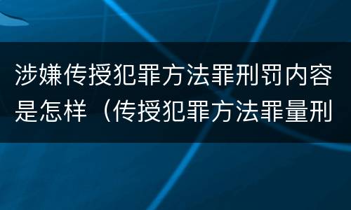 涉嫌传授犯罪方法罪刑罚内容是怎样（传授犯罪方法罪量刑情节严重）