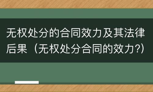 无权处分的合同效力及其法律后果（无权处分合同的效力?）