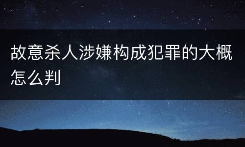 故意杀人涉嫌构成犯罪的大概怎么判