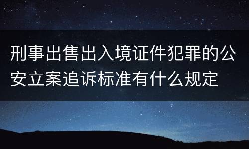刑事出售出入境证件犯罪的公安立案追诉标准有什么规定