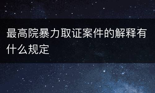 最高院暴力取证案件的解释有什么规定