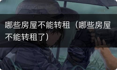 哪些房屋不能转租（哪些房屋不能转租了）