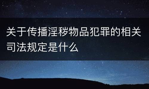 关于传播淫秽物品犯罪的相关司法规定是什么