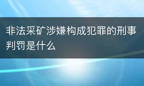 非法采矿涉嫌构成犯罪的刑事判罚是什么