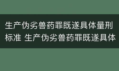 生产伪劣兽药罪既遂具体量刑标准 生产伪劣兽药罪既遂具体量刑标准最新