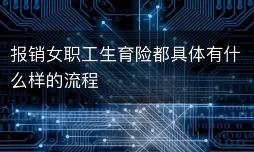 报销女职工生育险都具体有什么样的流程