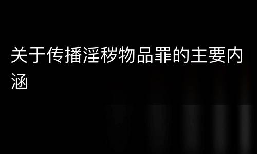 关于传播淫秽物品罪的主要内涵