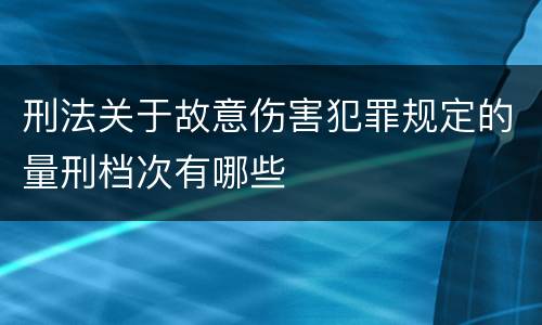 刑法关于故意伤害犯罪规定的量刑档次有哪些
