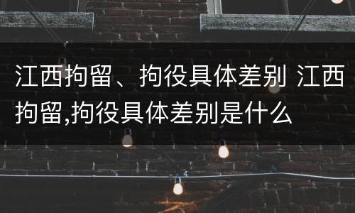 江西拘留、拘役具体差别 江西拘留,拘役具体差别是什么
