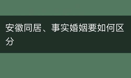 安徽同居、事实婚姻要如何区分