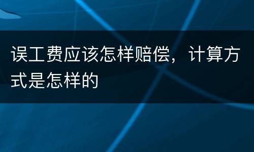 误工费应该怎样赔偿，计算方式是怎样的