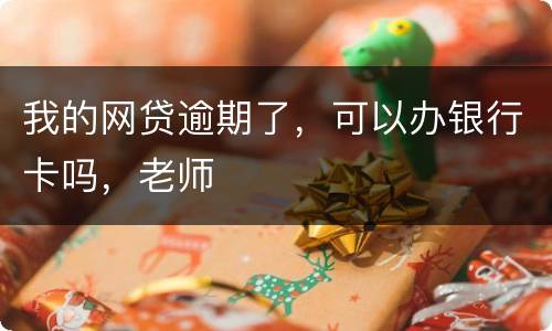 我的网贷逾期了，可以办银行卡吗，老师