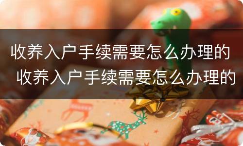 收养入户手续需要怎么办理的 收养入户手续需要怎么办理的材料