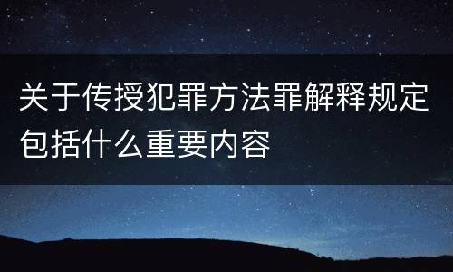 关于传授犯罪方法罪解释规定包括什么重要内容