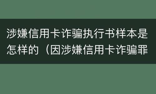 涉嫌信用卡诈骗执行书样本是怎样的（因涉嫌信用卡诈骗罪）