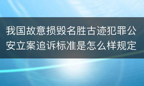 我国故意损毁名胜古迹犯罪公安立案追诉标准是怎么样规定