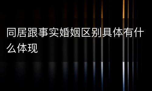 同居跟事实婚姻区别具体有什么体现