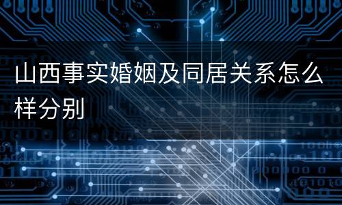 山西事实婚姻及同居关系怎么样分别