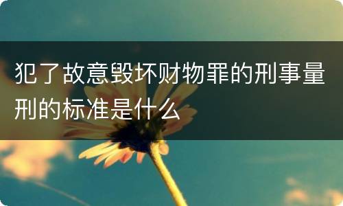 犯了故意毁坏财物罪的刑事量刑的标准是什么