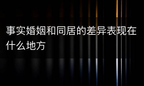 事实婚姻和同居的差异表现在什么地方