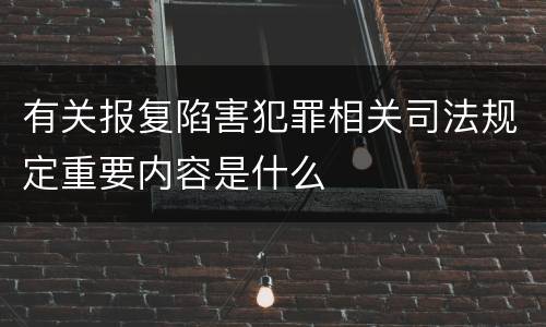 有关报复陷害犯罪相关司法规定重要内容是什么