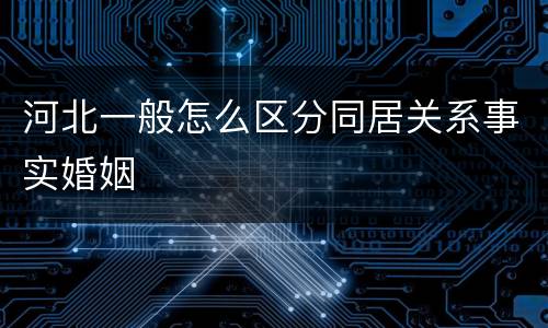 河北一般怎么区分同居关系事实婚姻