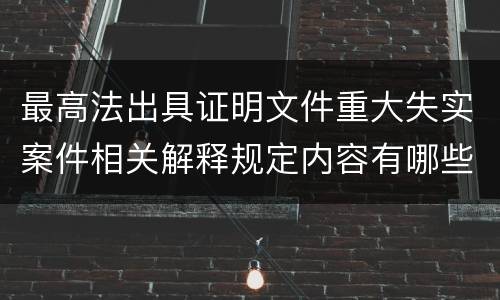 最高法出具证明文件重大失实案件相关解释规定内容有哪些