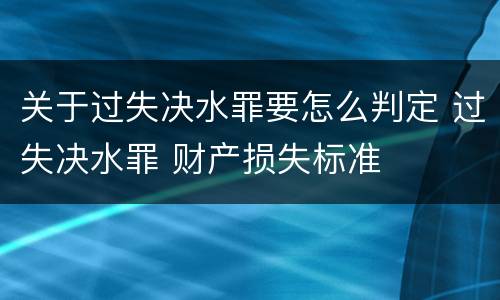 关于过失决水罪要怎么判定 过失决水罪 财产损失标准