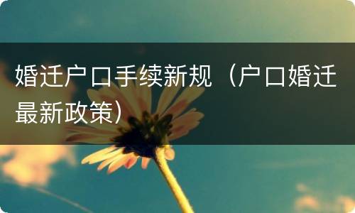 婚迁户口手续新规（户口婚迁最新政策）