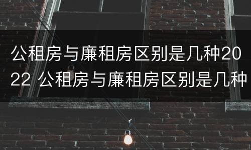 公租房与廉租房区别是几种2022 公租房与廉租房区别是几种2022年的