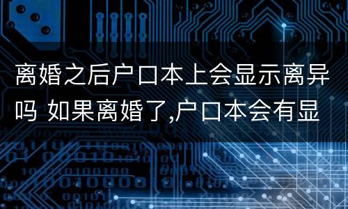 离婚之后户口本上会显示离异吗 如果离婚了,户口本会有显示吗