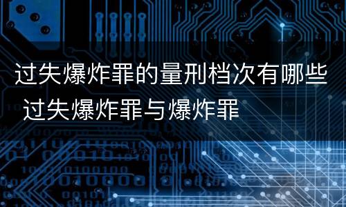 过失爆炸罪的量刑档次有哪些 过失爆炸罪与爆炸罪
