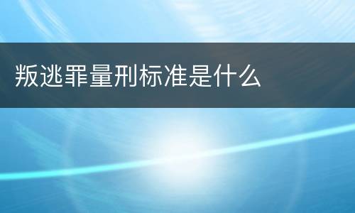 叛逃罪量刑标准是什么