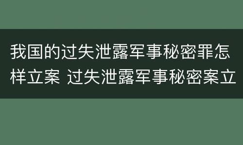 我国的过失泄露军事秘密罪怎样立案 过失泄露军事秘密案立案标准