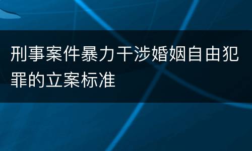 刑事案件暴力干涉婚姻自由犯罪的立案标准