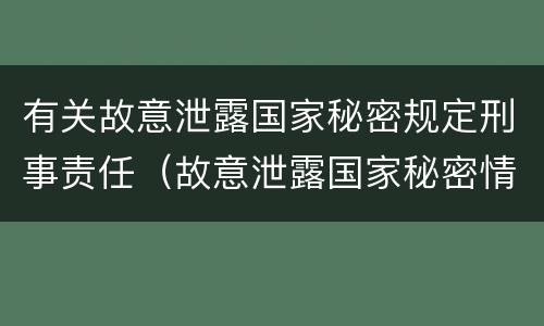 有关故意泄露国家秘密规定刑事责任（故意泄露国家秘密情节严重依照刑法）