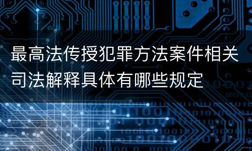 最高法传授犯罪方法案件相关司法解释具体有哪些规定