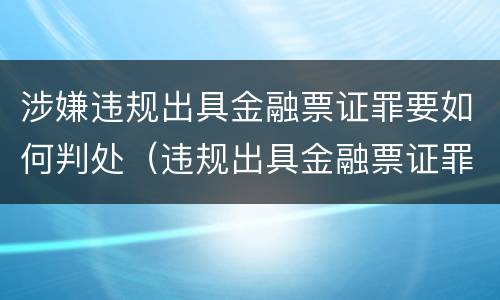 涉嫌违规出具金融票证罪要如何判处（违规出具金融票证罪情节严重的标准）