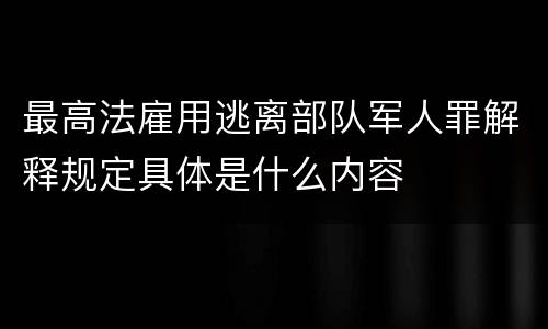 最高法雇用逃离部队军人罪解释规定具体是什么内容