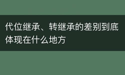 代位继承、转继承的差别到底体现在什么地方