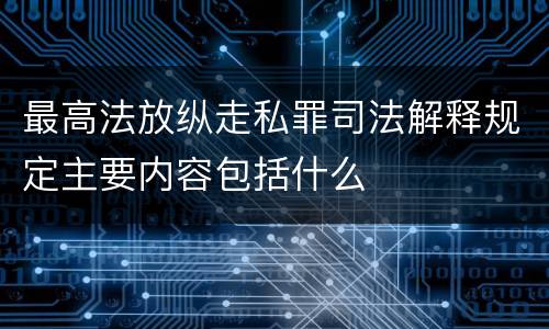 最高法放纵走私罪司法解释规定主要内容包括什么