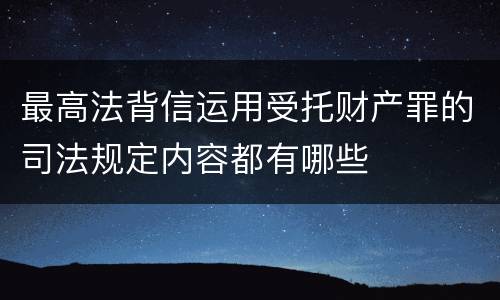 最高法背信运用受托财产罪的司法规定内容都有哪些