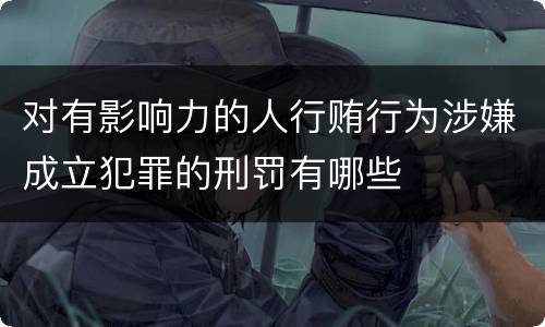 对有影响力的人行贿行为涉嫌成立犯罪的刑罚有哪些