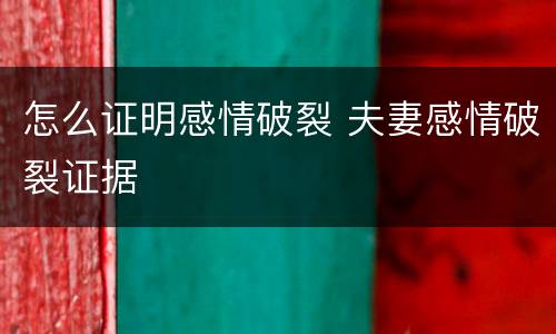 怎么证明感情破裂 夫妻感情破裂证据