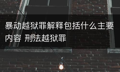 暴动越狱罪解释包括什么主要内容 刑法越狱罪