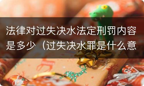 法律对过失决水法定刑罚内容是多少（过失决水罪是什么意思）