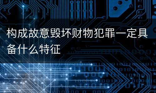 构成故意毁坏财物犯罪一定具备什么特征