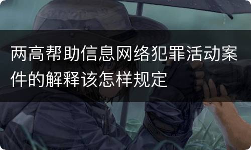 两高帮助信息网络犯罪活动案件的解释该怎样规定